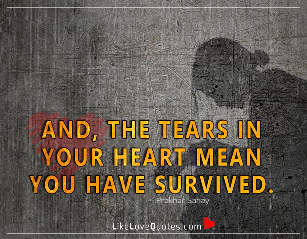 Tears In Your Heart Mean You Have Survived-likelovequotes